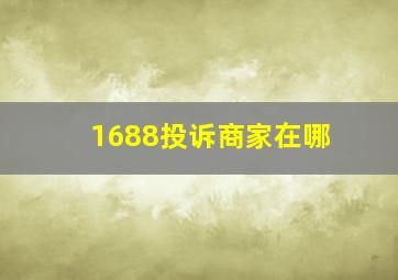 1688投诉商家在哪