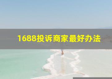 1688投诉商家最好办法