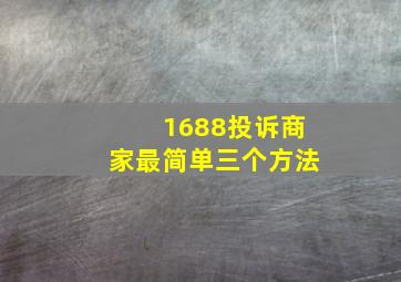 1688投诉商家最简单三个方法