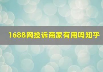 1688网投诉商家有用吗知乎