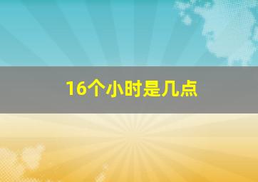 16个小时是几点