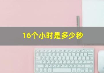 16个小时是多少秒