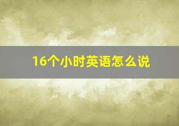 16个小时英语怎么说