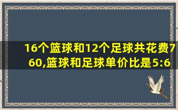 16个篮球和12个足球共花费760,篮球和足球单价比是5:6