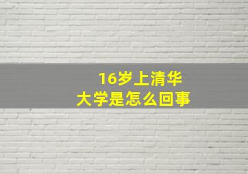 16岁上清华大学是怎么回事