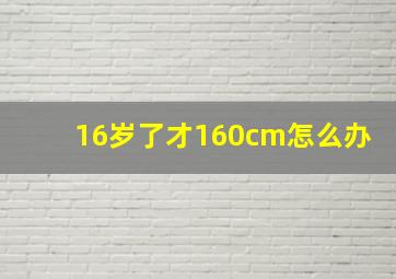 16岁了才160cm怎么办