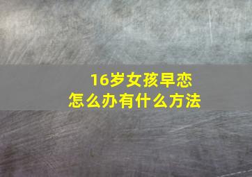 16岁女孩早恋怎么办有什么方法