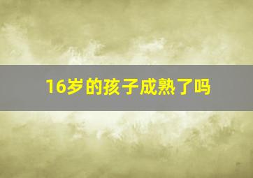 16岁的孩子成熟了吗