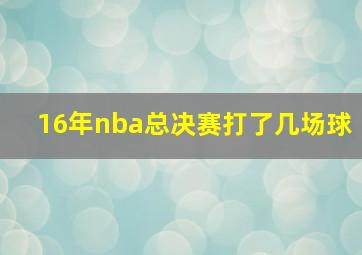 16年nba总决赛打了几场球