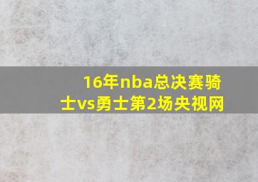 16年nba总决赛骑士vs勇士第2场央视网