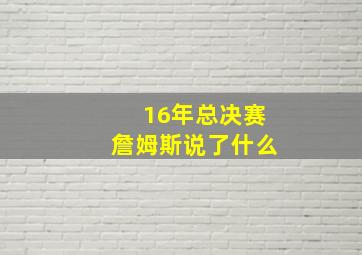 16年总决赛詹姆斯说了什么