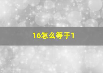 16怎么等于1