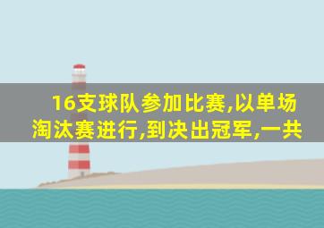 16支球队参加比赛,以单场淘汰赛进行,到决出冠军,一共