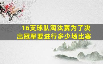 16支球队淘汰赛为了决出冠军要进行多少场比赛