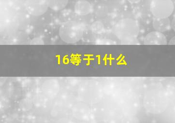 16等于1什么