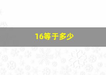 16等于多少