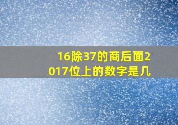 16除37的商后面2017位上的数字是几