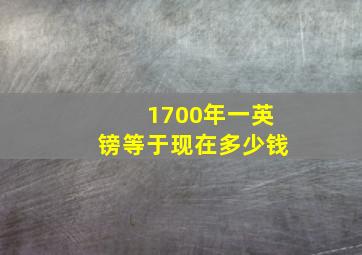 1700年一英镑等于现在多少钱