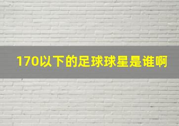 170以下的足球球星是谁啊