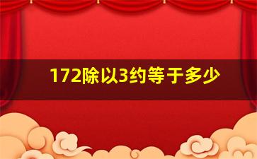 172除以3约等于多少