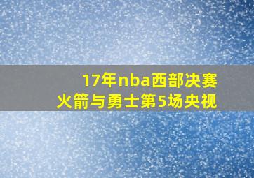 17年nba西部决赛火箭与勇士第5场央视