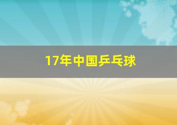 17年中国乒乓球