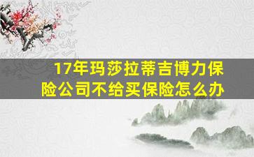 17年玛莎拉蒂吉博力保险公司不给买保险怎么办