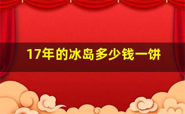 17年的冰岛多少钱一饼