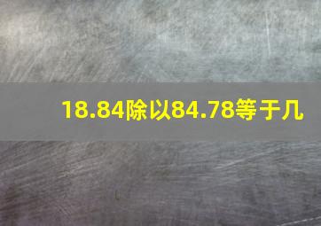 18.84除以84.78等于几