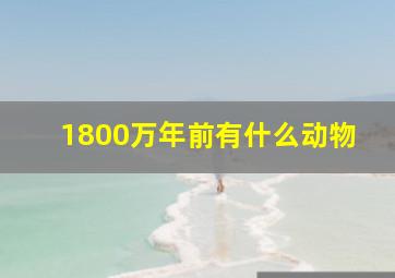 1800万年前有什么动物