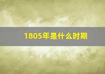 1805年是什么时期