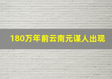 180万年前云南元谋人出现