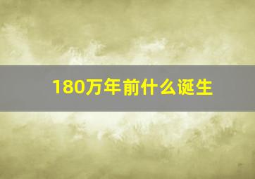 180万年前什么诞生