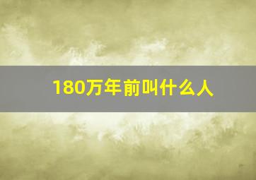 180万年前叫什么人