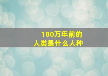 180万年前的人类是什么人种