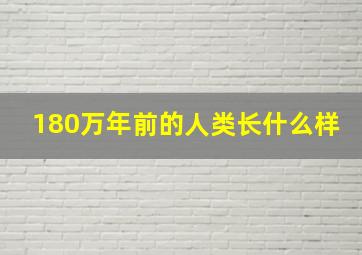 180万年前的人类长什么样