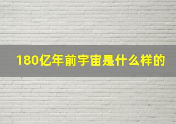 180亿年前宇宙是什么样的