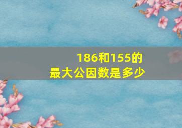 186和155的最大公因数是多少