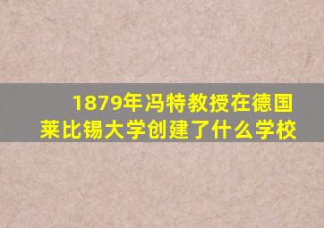 1879年冯特教授在德国莱比锡大学创建了什么学校