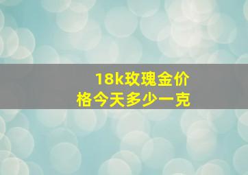 18k玫瑰金价格今天多少一克