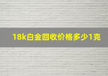 18k白金回收价格多少1克