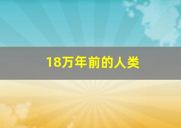 18万年前的人类