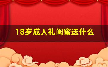 18岁成人礼闺蜜送什么