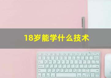 18岁能学什么技术