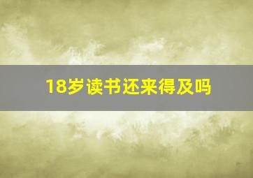 18岁读书还来得及吗