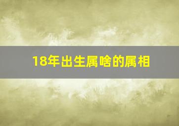 18年出生属啥的属相