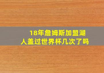 18年詹姆斯加盟湖人盖过世界杯几次了吗