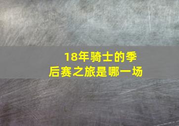 18年骑士的季后赛之旅是哪一场