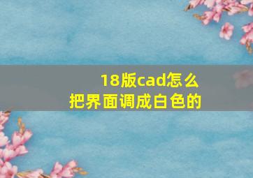 18版cad怎么把界面调成白色的