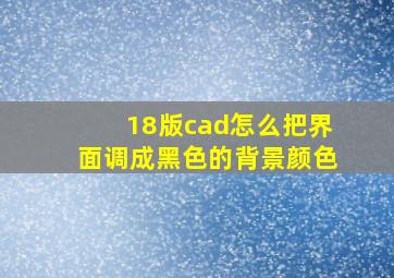 18版cad怎么把界面调成黑色的背景颜色